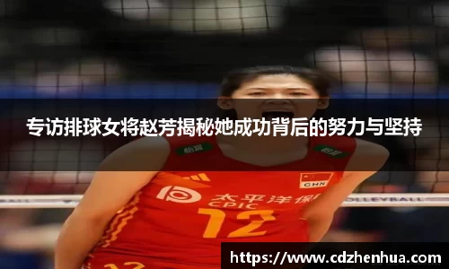 专访排球女将赵芳揭秘她成功背后的努力与坚持