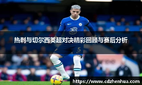 热刺与切尔西英超对决精彩回顾与赛后分析