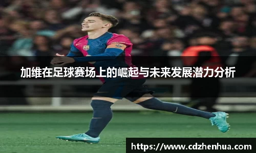 加维在足球赛场上的崛起与未来发展潜力分析