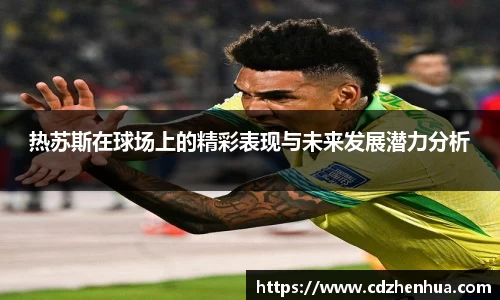 热苏斯在球场上的精彩表现与未来发展潜力分析